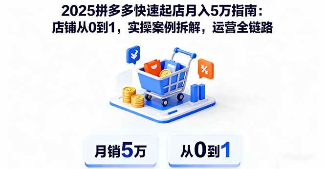 (16199期)2025拼多多快速起店月入5万指南:店铺从0到1,实操案例拆解,运营全链路-柚子网创