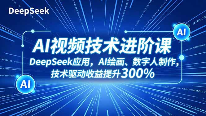 AI视频技术进阶课，DeepSeek应用、AI绘画、数字人制作，技术驱动收益提升300%-柚子网创