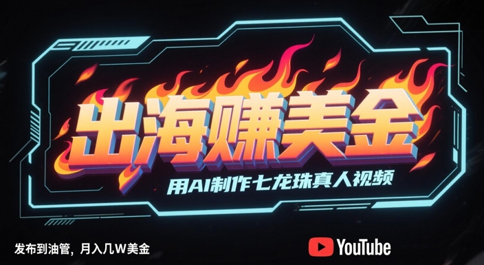 出海挣美金，用AI制作七龙珠真人视频，发布到油管，条条爆火，月入几W美刀-柚子网创