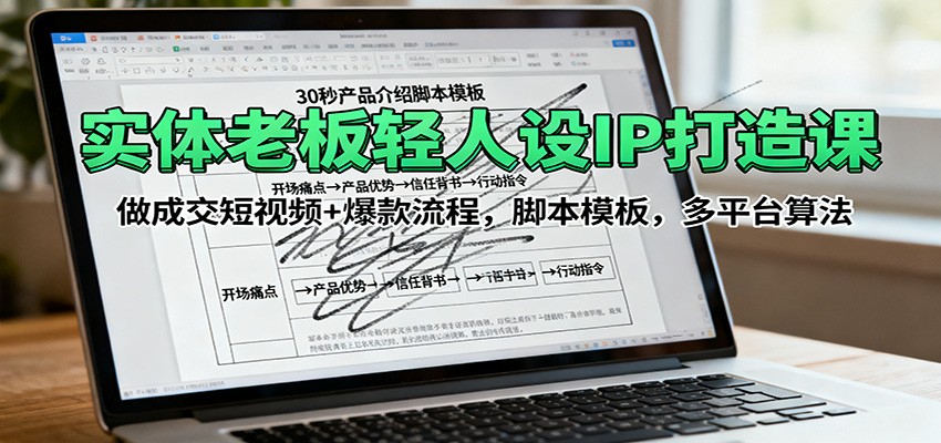 实体老板轻人设IP打造课：做成交短视频+爆款流程，脚本模板，多平台算法-柚子网创