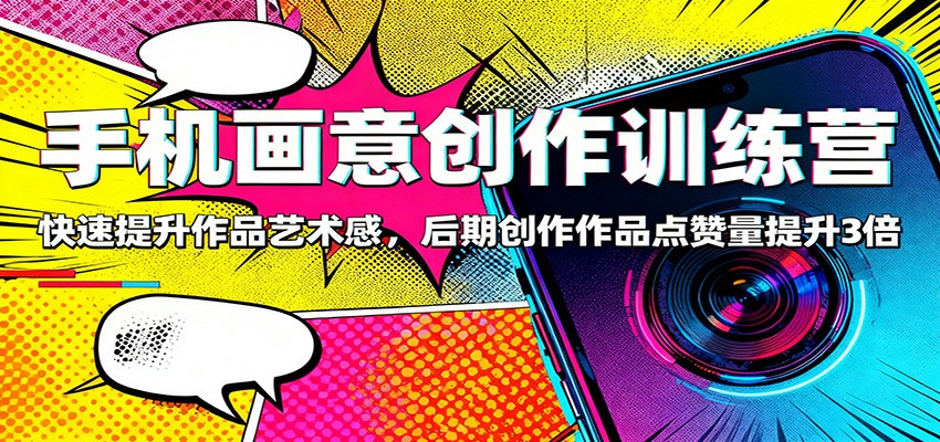手机画意创作训练营：快速提升作品艺术感，后期创作作品点赞量提升3倍-柚子网创