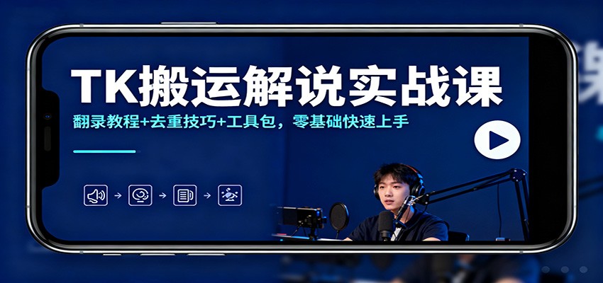 TK搬运解说实战课：翻录教程+去重技巧+工具包，零基础快速上手-柚子网创