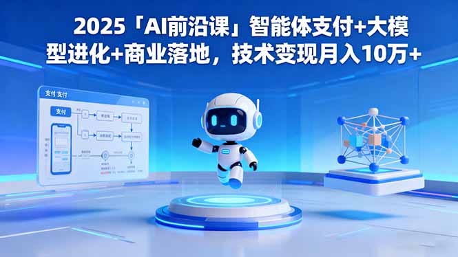2025「AI前沿课」智能体支付+大模型进化+商业落地,技术变现月入10万+-柚子网创
