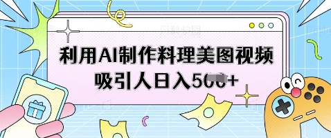 利用AI制作料理美图视频吸引人日入5张-柚子网创