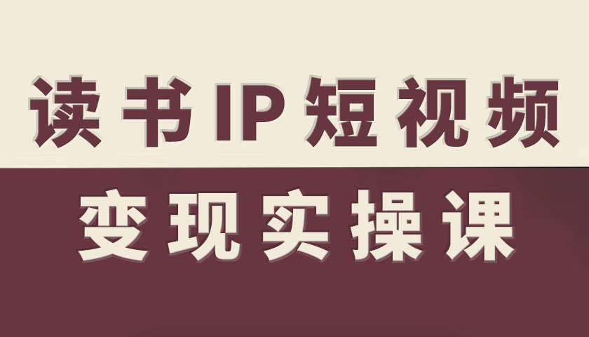 读书IP短视频变现实操课,读书IP赛道变现指南-柚子网创