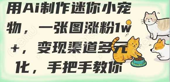 用AI制作迷你小宠物，一张图涨粉1w+，变现渠道多元化，手把手教你-柚子网创
