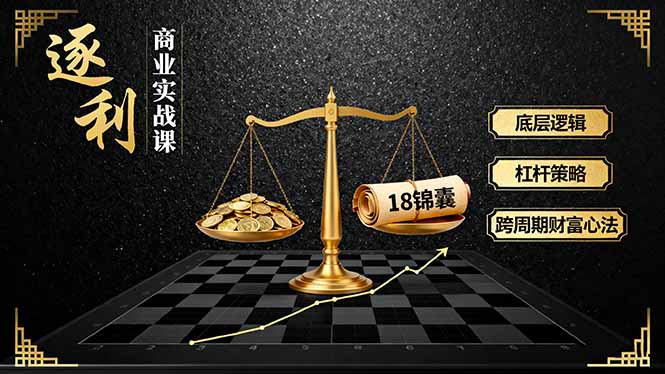《逐 利》商业实战课，底层逻辑、杠杆策略、18锦囊，跨周期财富心法(更新-柚子网创