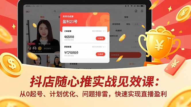 抖店随心推实战见效课：从0起号、计划优化、问题排雷，快速实现直播盈利-柚子网创