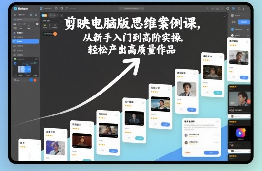 剪映电脑版思维案例课，从新手入门到高阶实操，轻松产出高质量作品-柚子网创